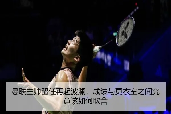 曼联主帅留任再起波澜，成绩与更衣室之间究竟该如何取舍